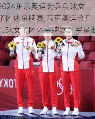 东京奥运会乒乓球女子团体金牌赛,东京奥运会乒乓球女子团体金牌赛冠军是谁