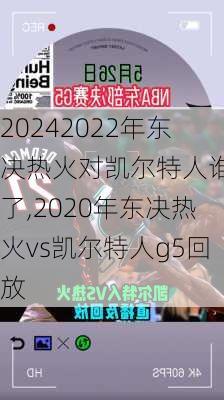 2022年东决热火对凯尔特人谁赢了,2020年东决热火vs凯尔特人g5回放