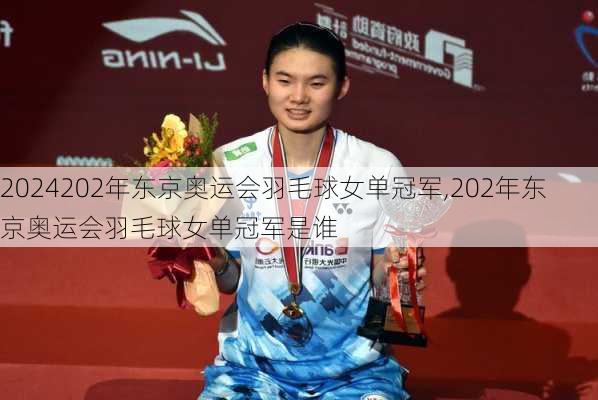 202年东京奥运会羽毛球女单冠军,202年东京奥运会羽毛球女单冠军是谁