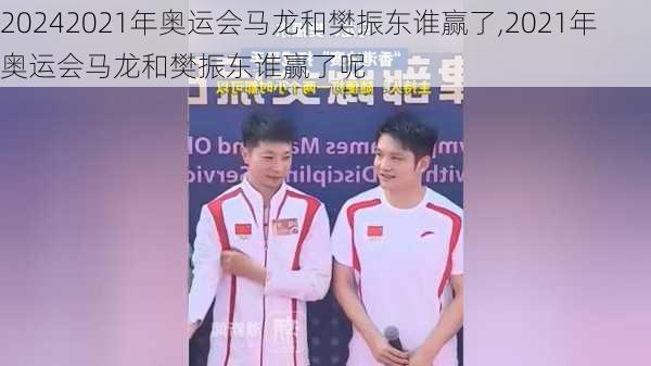 2021年奥运会马龙和樊振东谁赢了,2021年奥运会马龙和樊振东谁赢了呢