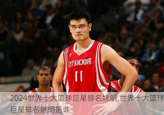 世界十大篮球巨星排名姚明,世界十大篮球巨星排名姚明是谁