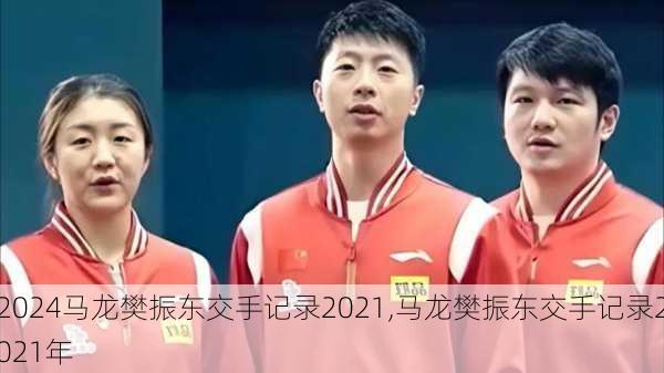 马龙樊振东交手记录2021,马龙樊振东交手记录2021年