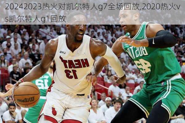 2023热火对凯尔特人g7全场回放,2020热火vs凯尔特人g1回放