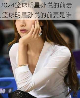 篮球明星孙悦的前妻,篮球明星孙悦的前妻是谁