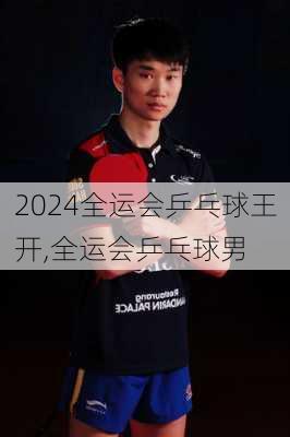 全运会乒乓球王开,全运会乒乓球男