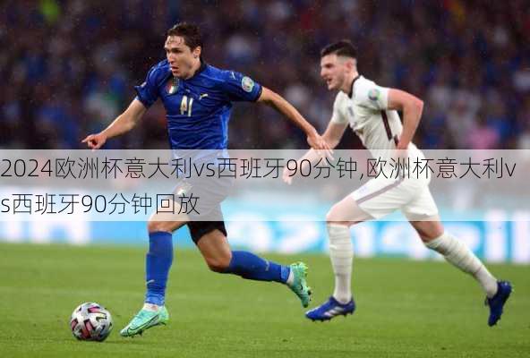欧洲杯意大利vs西班牙90分钟,欧洲杯意大利vs西班牙90分钟回放