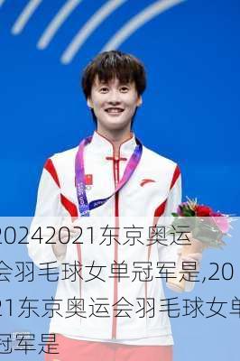 2021东京奥运会羽毛球女单冠军是,2021东京奥运会羽毛球女单冠军是