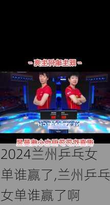 兰州乒乓女单谁赢了,兰州乒乓女单谁赢了啊