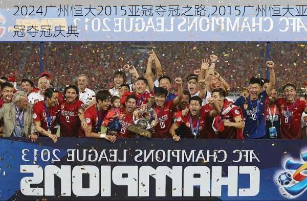 广州恒大2015亚冠夺冠之路,2015广州恒大亚冠夺冠庆典