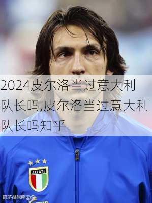 皮尔洛当过意大利队长吗,皮尔洛当过意大利队长吗知乎