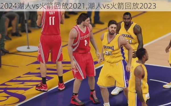湖人vs火箭回放2021,湖人vs火箭回放2023