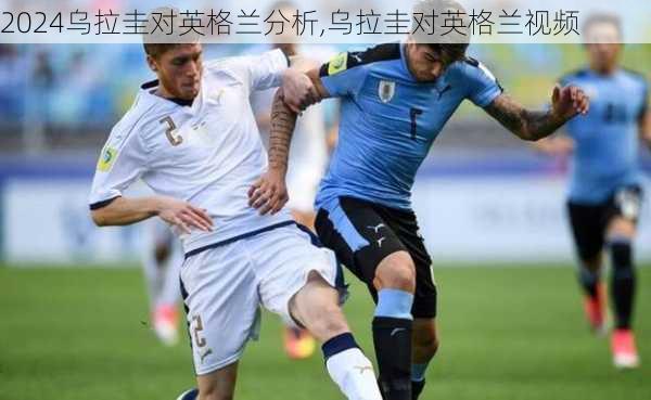 乌拉圭对英格兰分析,乌拉圭对英格兰视频