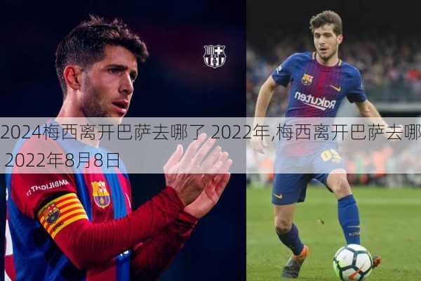 梅西离开巴萨去哪了 2022年,梅西离开巴萨去哪了 2022年8月8日