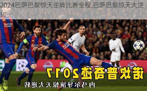 巴萨巴黎惊天逆转比赛全程,巴萨巴黎惊天大逆转