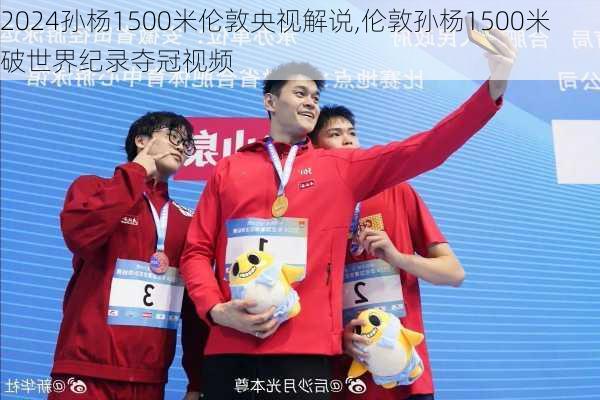 孙杨1500米伦敦央视解说,伦敦孙杨1500米破世界纪录夺冠视频