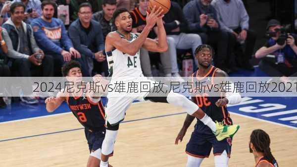 尼克斯vs雄鹿回放,尼克斯vs雄鹿回放2021