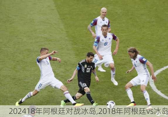 18年阿根廷对战冰岛,2018年阿根廷vs冰岛
