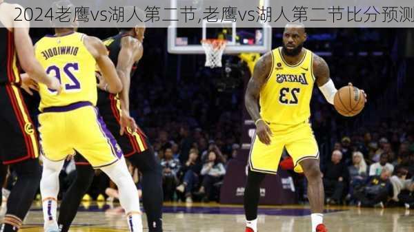 老鹰vs湖人第二节,老鹰vs湖人第二节比分预测