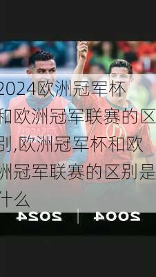 欧洲冠军杯和欧洲冠军联赛的区别,欧洲冠军杯和欧洲冠军联赛的区别是什么