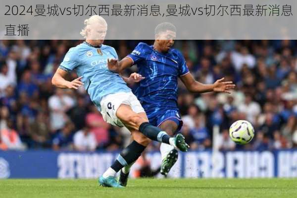 曼城vs切尔西最新消息,曼城vs切尔西最新消息直播
