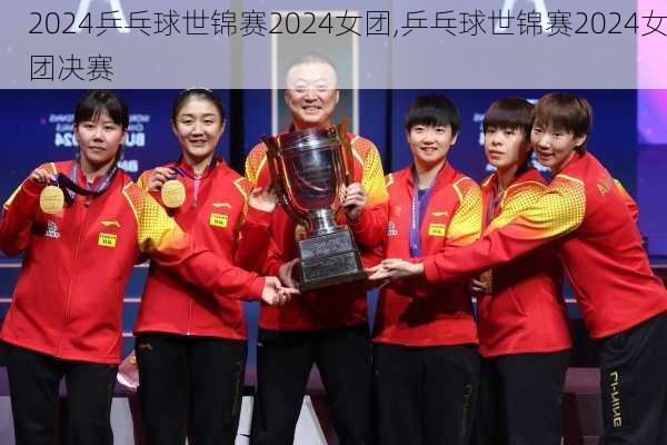 乒乓球世锦赛2024女团,乒乓球世锦赛2024女团决赛