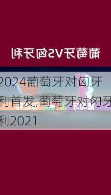 葡萄牙对匈牙利首发,葡萄牙对匈牙利2021