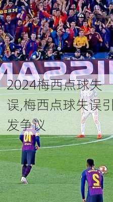 梅西点球失误,梅西点球失误引发争议