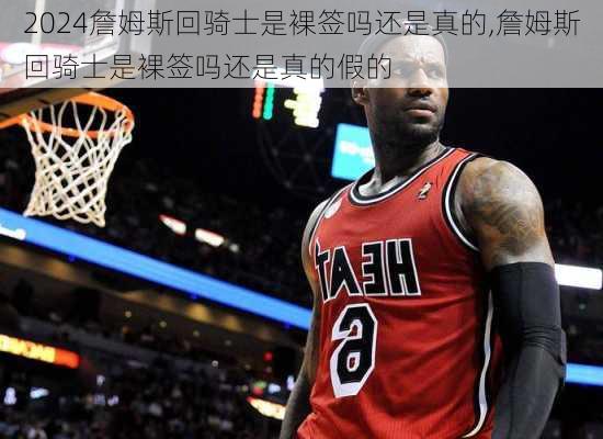 詹姆斯回骑士是裸签吗还是真的,詹姆斯回骑士是裸签吗还是真的假的