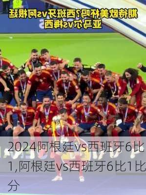 阿根廷vs西班牙6比1,阿根廷vs西班牙6比1比分