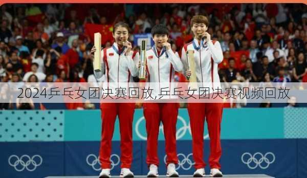 乒乓女团决赛回放,乒乓女团决赛视频回放