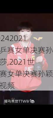 2021世乒赛女单决赛孙颖莎,2021世乒赛女单决赛孙颖莎视频
