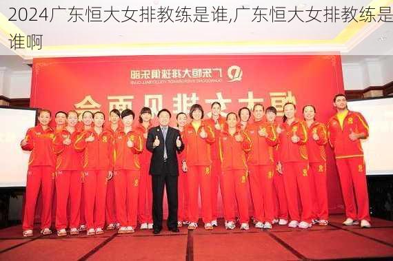 广东恒大女排教练是谁,广东恒大女排教练是谁啊