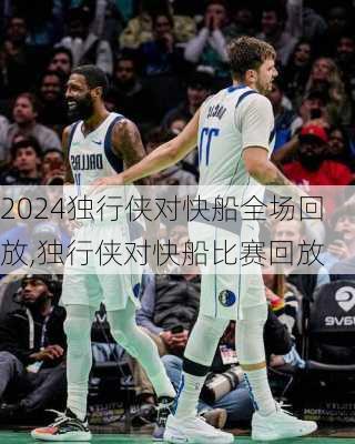 独行侠对快船全场回放,独行侠对快船比赛回放