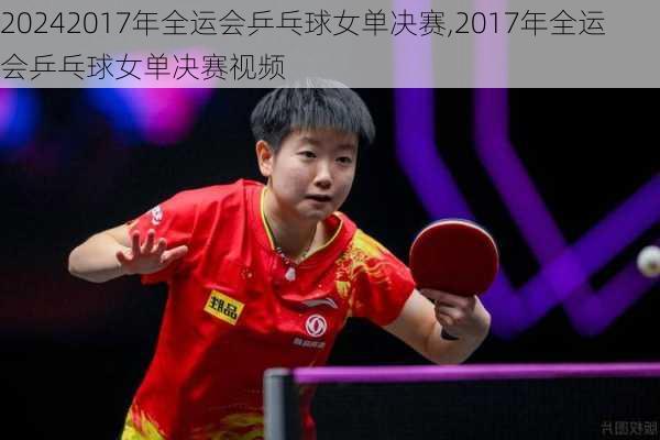 2017年全运会乒乓球女单决赛,2017年全运会乒乓球女单决赛视频