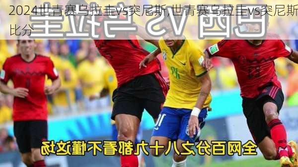 世青赛乌拉圭vs突尼斯,世青赛乌拉圭vs突尼斯比分