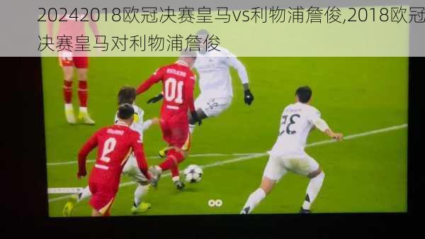 2018欧冠决赛皇马vs利物浦詹俊,2018欧冠决赛皇马对利物浦詹俊