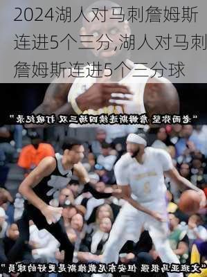 湖人对马刺詹姆斯连进5个三分,湖人对马刺詹姆斯连进5个三分球