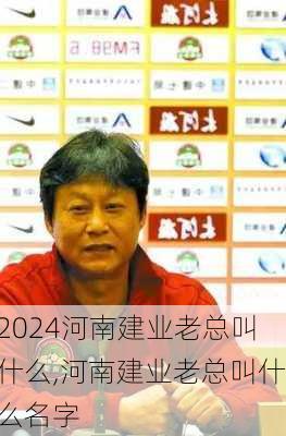 河南建业老总叫什么,河南建业老总叫什么名字