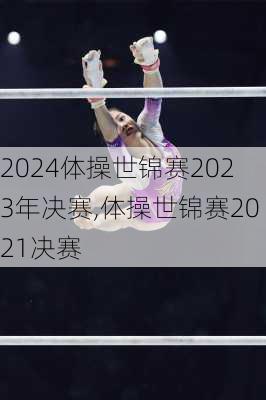 体操世锦赛2023年决赛,体操世锦赛2021决赛