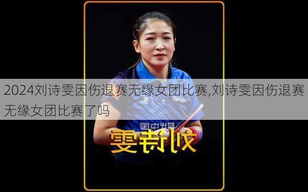 刘诗雯因伤退赛无缘女团比赛,刘诗雯因伤退赛无缘女团比赛了吗