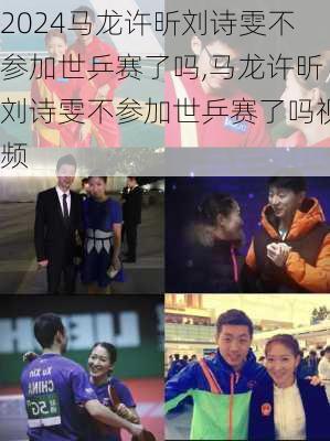 马龙许昕刘诗雯不参加世乒赛了吗,马龙许昕刘诗雯不参加世乒赛了吗视频
