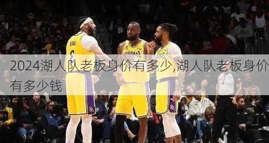 湖人队老板身价有多少,湖人队老板身价有多少钱