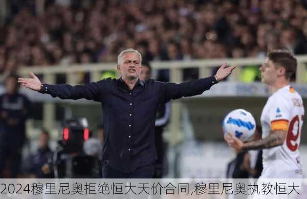 穆里尼奥拒绝恒大天价合同,穆里尼奥执教恒大