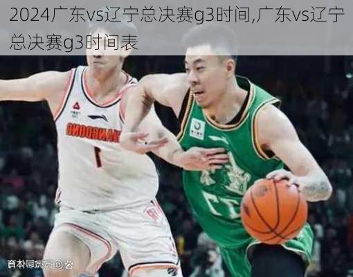 广东vs辽宁总决赛g3时间,广东vs辽宁总决赛g3时间表