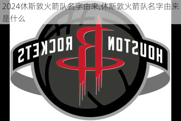 休斯敦火箭队名字由来,休斯敦火箭队名字由来是什么