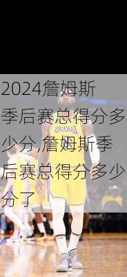詹姆斯季后赛总得分多少分,詹姆斯季后赛总得分多少分了