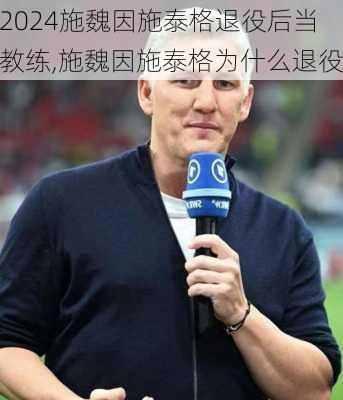 施魏因施泰格退役后当教练,施魏因施泰格为什么退役