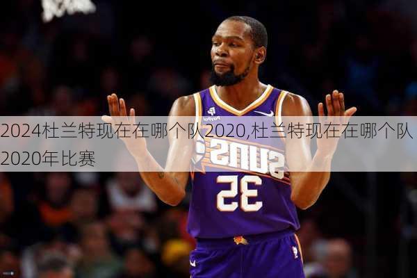 杜兰特现在在哪个队2020,杜兰特现在在哪个队2020年比赛