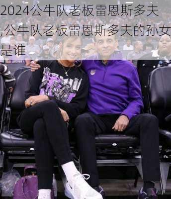公牛队老板雷恩斯多夫,公牛队老板雷恩斯多夫的孙女是谁