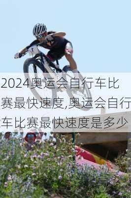 奥运会自行车比赛最快速度,奥运会自行车比赛最快速度是多少